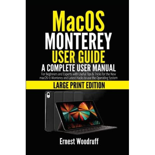 Macos Monterey User Guide: A Complete User Manual For Beginners And Experts With Useful Tips & Tricks For The New Macos 12 Monterey And Latest Hacks To Use The Operating System (Large Print Edition)