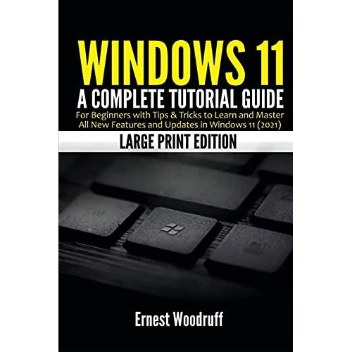 Windows 11: A Complete Tutorial Guide For Beginners With Tips & Tricks To Learn And Master All New Features And Updates In Windows 11 (2021) (Large Print Edition)