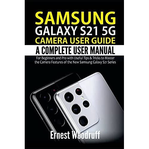 Samsung Galaxy S21 5g Camera User Guide: A Complete User Manual For Beginners And Pro With Useful Tips & Tricks To Master The Camera Features Of The New Samsung Galaxy S21 Series