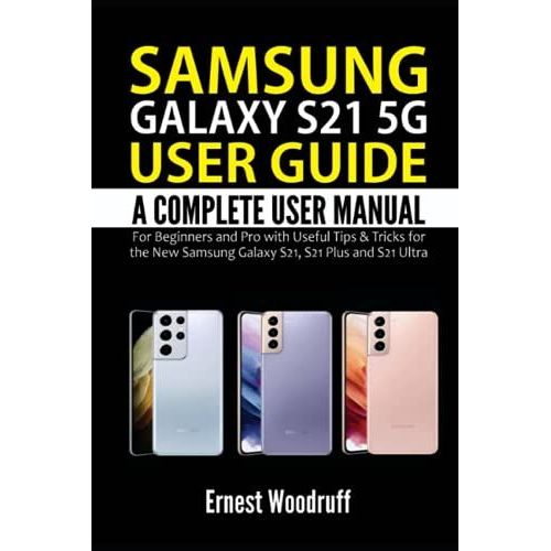 Samsung Galaxy S21 5g User Guide: A Complete User Manual For Beginners And Pro With Useful Tips & Tricks For The New Samsung Galaxy S21, S21 Plus And S21 Ultra