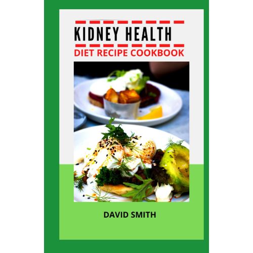 Kidney Health Diet Recipe Cookbook: The Ultimate Guide For Stopping Kidney Stone And Other Renal Disease Using Diet Cookbook With Recipes And Preparation Methods For Newly Diagnosed Of All Ages