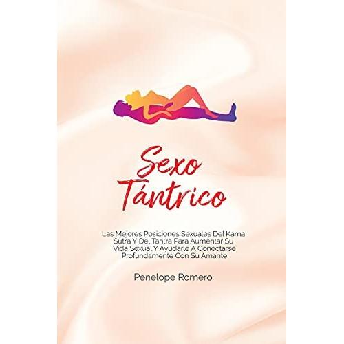 Sexo Tántrico: Las Mejores Posiciones Sexuales Del Kama Sutra Y Del Tantra Para Aumentar Su Vida Sexual Y Ayudarle A Conectarse Profu