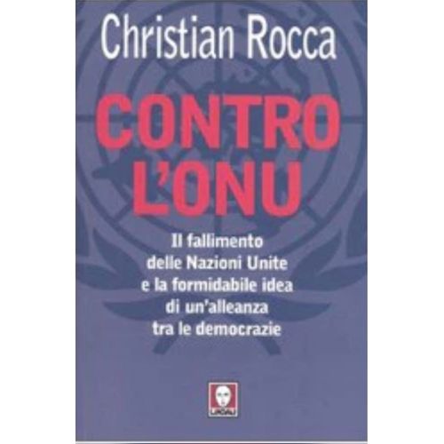 Contro L'onu. Il Fallimento Delle Nazioni Unite E La Formidabile Idea Di Un'alleanza Tra Le Democrazie Di Christian Rocca Edito Da Lindau, 9788871805436, 2005