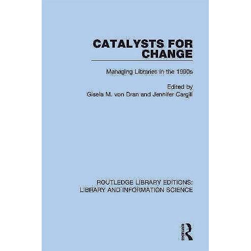 Catalysts For Change: Managing Libraries In The 1990s (Routledge Library Editions: Library And Information Science)