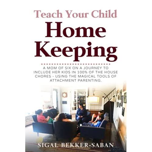 Teach Your Child Homekeeping: A Mom Of 6 On A Journey To Include Her Kids In 100% Of The House Chores - Using The Magical Tools Of Attachment Parenting