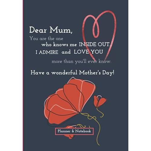 Dear Mum, You Are The One Who Knows Me Inside Out. I Admire And Love You More Than You'll Ever Know. Have A Wonderful Mother's Day: Planner & Notebook ... To Make Their Days Better And More Organized