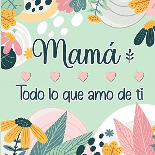 Mamá Todo Lo Que Amo De Ti: Libro Personalizado En Color Para Rellenar Y Así Expresar Todo El Amor A Tu Madre