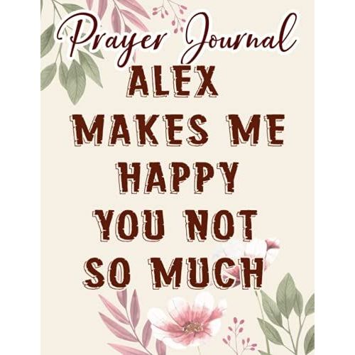 Alex Makes Me Happy, You Not So Much Quote Name Saying Quote Prayer Journal: Biblical Gifts,, Prayerful Journal, Faith Based Gifts, Dayspring Planner 2021, Christian Accessories