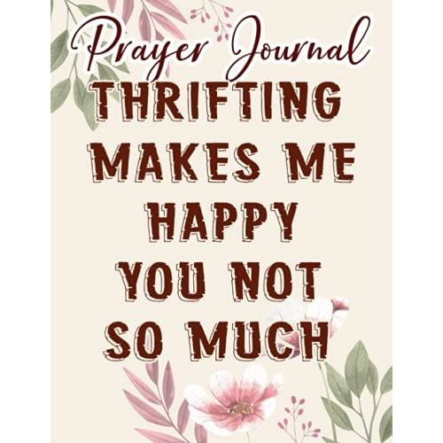 Thrifting Makes Me Happy Graphic Thrift Shopping Prayer Journal: Biblical Gifts,, Prayerful Journal, Faith Based Gifts, Dayspring Planner 2021, Christian Accessories