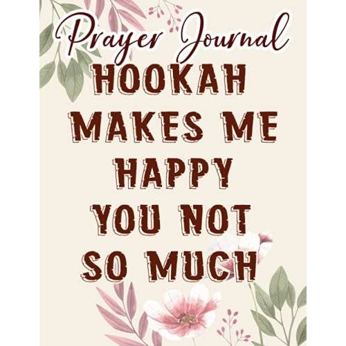 Hookah Makes Me Happy You Not So Much Funny Smoker Gift Pretty Prayer Journal: Biblical Gifts,, Prayerful Journal, Faith Based Gifts, Dayspring Planner 2021, Christian Accessories