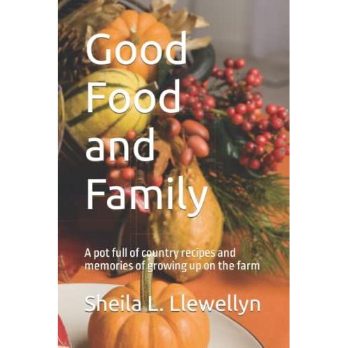 Good Food And Family: A Pot Full Of Country Recipes And Memories Of Growing Up On The Farm