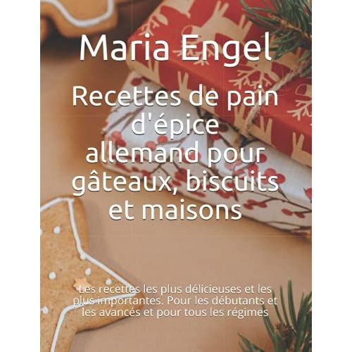 Recettes De Pain D'épice Allemand Pour Gâteaux, Biscuits Et Maisons: Les Recettes Les Plus Délicieuses Et Les Plus Importantes. Pour Les Débutants Et Les Avancés Et Pour Tous Les Régimes