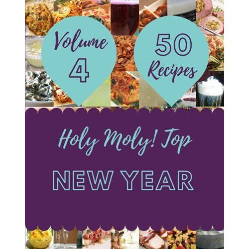 Holy Moly! Top 50 New Year Recipes Volume 4: New Year Cookbook - The Magic To Create Incredible Flavor!