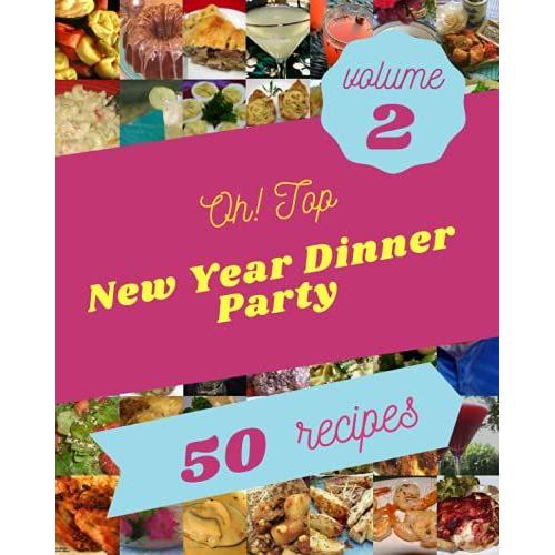 Oh! Top 50 New Year Dinner Party Recipes Volume 2: A Timeless New Year Dinner Party Cookbook