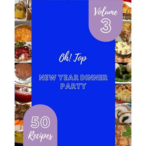 Oh! Top 50 New Year Dinner Party Recipes Volume 3: Greatest New Year Dinner Party Cookbook Of All Time