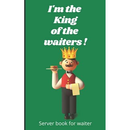 I'm The King Of The Waiters: Server Book For Waitress Organizer For Restaurant Coffee Shop Cafe Waitress Order Guest Check Book