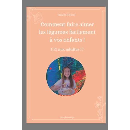 Comment Faire Aimer Les Légumes Aux Enfants (Et Aux Adultes !)