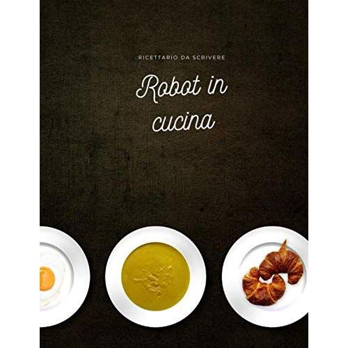 Robot In Cucina: Quaderno Per Scrivere Ricette Che Creiamo Con Il Nostro Robot Di Cucina | Spazi Prestampati Per Scrivere Semplicemente Ricette E ... Di Cucina | Copertina Flessibile |