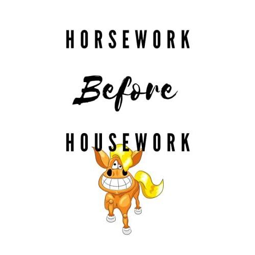 Horsework Before Housework Notebook - Hardcover: This Funny Notebook Provides Plenty Of Room For Jotting Down Your Horse Riding Adventures Stable Duties And Horse Care.