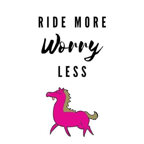 Ride More Worry Less Notebook - Hardcover: This Funny Notebook Provides Plenty Of Room For Jotting Down Your Horse Riding Adventures Stable Duties And Horse Care.