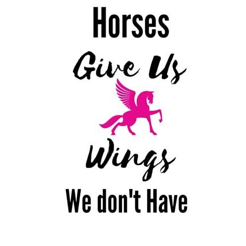 Horses Give Us Wings We Don't Have Notebook: This Fun Notebook Provides Plenty Of Room For Jotting Down Your Horse Riding Adventures Stable Duties And Horse Care.