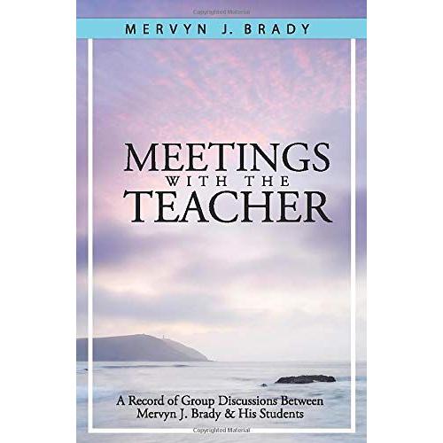 Meetings With The Teacher: A Record Of Group Discussions Between Mervyn J. Brady And His Students