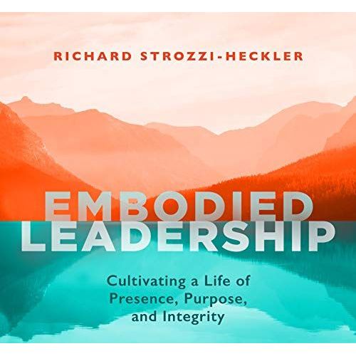 Embodied Leadership: Cultivating A Life Of Presence, Purpose, And Integrity