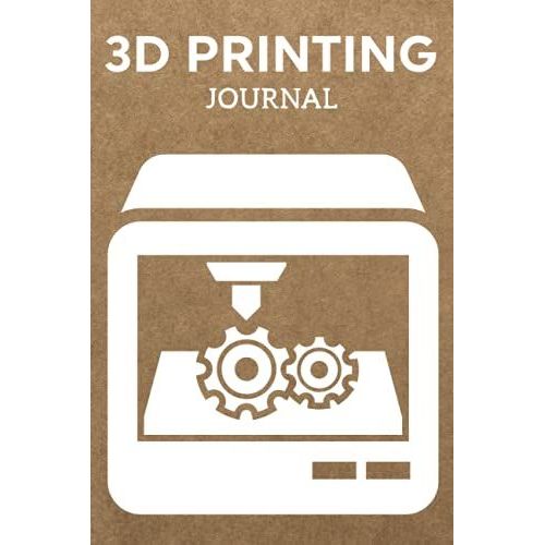 3d Printing Journal Printer Log Book: Track Your Projects To Get Better Results/Note Your Model Material,Print Temp,Speed,Shell Thickness,Fill Density ... Your 3d Printer Settings For Each Build