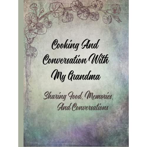 Cooking And Conversations With My Grandma | Sharing Food, Memories, And Conversation: Memories And Recipes For My Grandchild