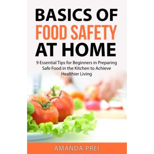 Basics Of Food Safety At Home: 9 Essential Tips For Beginners In Preparing Safe Food In The Kitchen To Achieve Healthier Living