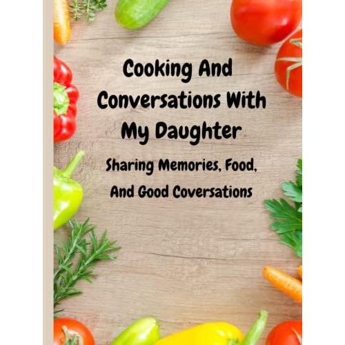 Cooking And Conversations With My Daughter | Sharing Memories, Food, And Good Conversations: Memories And Recipes For My Daughter