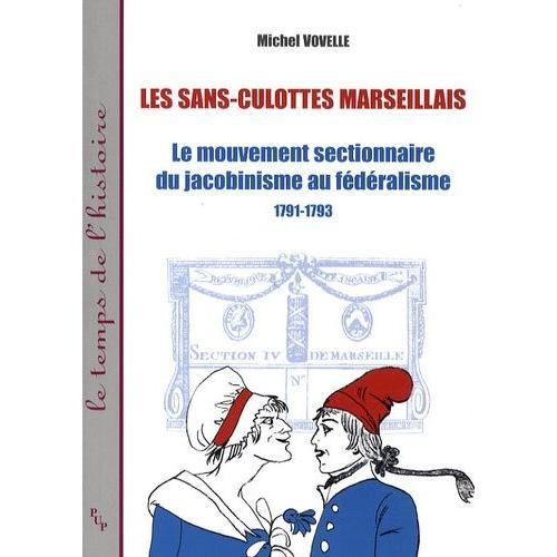 Les Sans-Culottes Marseillais - Le Mouvement Sectionnaire Du Jacobinisme Au Fédéralisme, 1791-1793