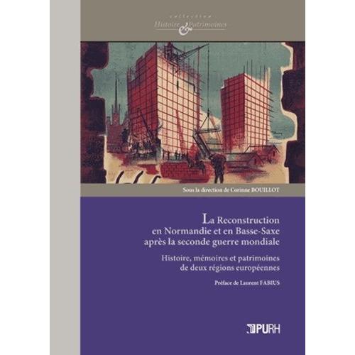 La Reconstruction En Normandie Et En Basse-Saxe Après La Seconde Guerre Mondiale - Histoire, Mémoires Et Patrimoines De Deux Régions Européennes