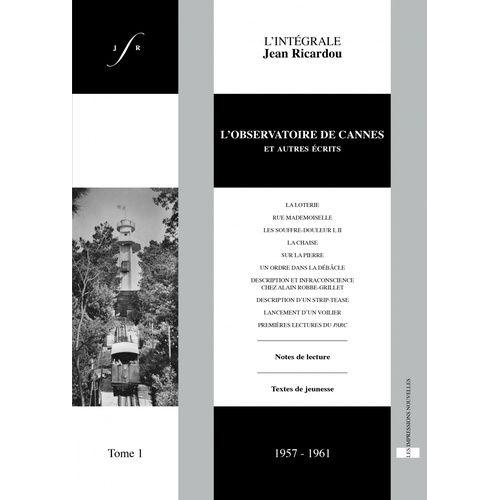 L'intégrale Jean Ricardou - Tome 1, L'observatoire De Cannes Et Autres Écrits (1957-1961)