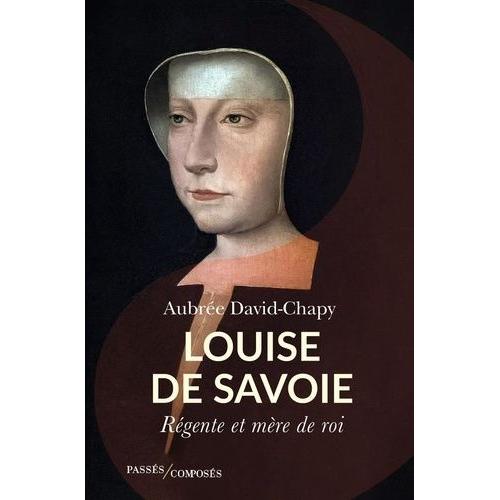 Louise De Savoie - Régente Et Mère Du Roi