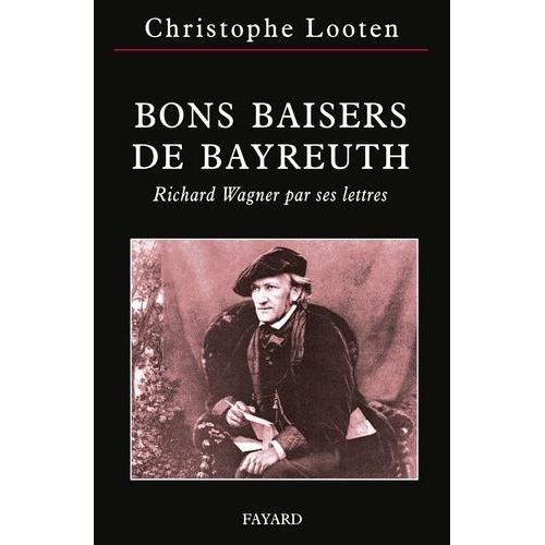 Bons Baisers De Bayreuth - Richard Wagner Par Ses Lettres