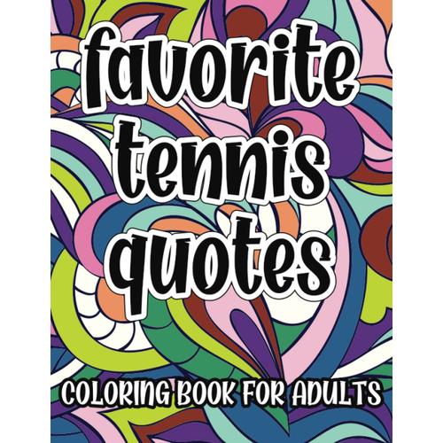 Favorite Tennis Quotes Coloring Book For Adults: Motivational, Inspirational And Funny Coloring Pages, Great Gift Idea For Tennis Players And Fans