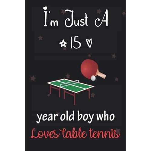 I'm Just A 15 Year Old Boy Who Loves Table Tennis: Perfect Birthday Gift For Boys, Dads, Son, Kids, Students Boys For School. Cute Table Tennis Lovers ... Wide Blank Lined ,Size 6x9, Matte Finish