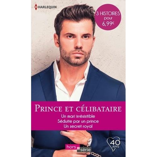 Prince Et Célibataire - Un Mari Irrésistible - Séduite Par Un Prince - Un Secret Royal