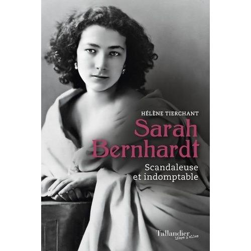 Sarah Bernhardt - Scandaleuse Et Indomptable