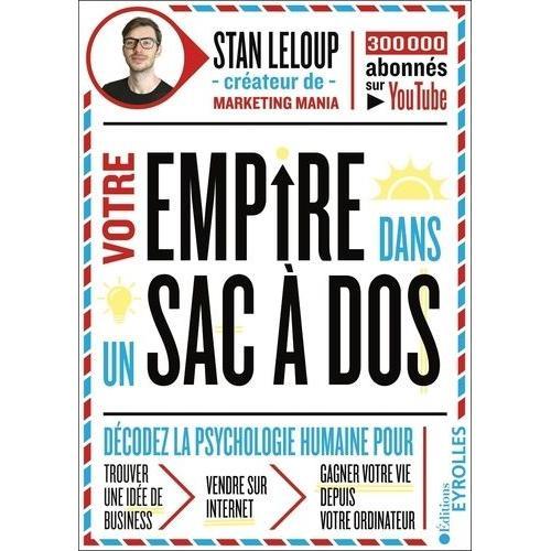 Votre Empire Dans Un Sac À Dos: Décodez La Psychologie Humaine Pour Trouver Une Idée De Business, Vendre Sur Internet Et Gagner Votre Vie Depuis Votre Ordinateur