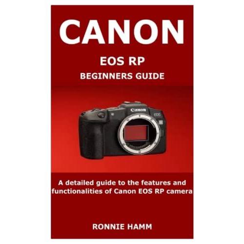 Canon Eos Rp Beginners Guide: A Detailed Guide To The Features And Functionalities Of Canon Eos Rp Camera