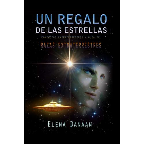 Un Regalo De Las Estrellas: Contactos Extraterrestres Y Guía De Razas Extraterrestres