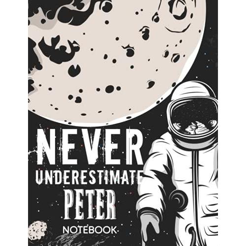 Never Underestimate Peter Notebook: Astronaut Notebook Birthday Gift For Boys, Men With Personalized Name With Awesome Space Cover Design, 8.5x11 In ,110 Lined Pages.