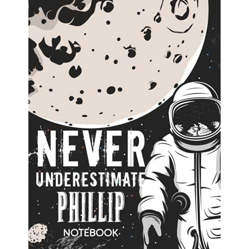 Never Underestimate Phillip Notebook: Astronaut Notebook Birthday Gift For Boys, Men With Personalized Name With Awesome Space Cover Design, 8.5x11 In ,110 Lined Pages.