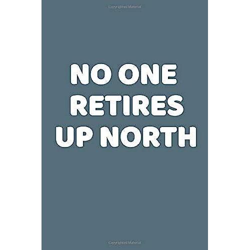 No One Retires Up North: This Is A Simple Yet Stylish Lined Notebook (Lined Front And Back). 112 Pages, High Quality Cover And A Handy (6 X 9) Inches ... To Retire Down South Instead Of Up North.