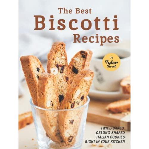 The Best Biscotti Recipes: Twice-Baked Oblong-Shaped Italian Cookies Right In Your Kitchen