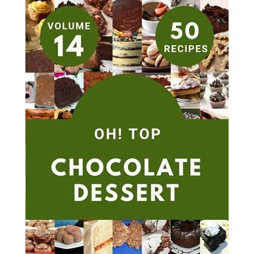 Oh! Top 50 Chocolate Dessert Recipes Volume 14: An One-Of-A-Kind Chocolate Dessert Cookbook