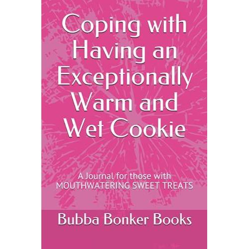 Coping With Having An Exceptionally Warm And Wet Cookie: A Journal For Those With Mouthwatering Sweet Treats