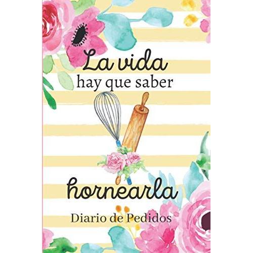 La Vida Hay Que Saber Hornearla -Diario De Pedidos: Planificador Para Pedidos De Pasteleria / Control De Pedidos/ Libreta Para Apuntar Pedidos, Ingresos, Gastos Y Mas! 6 X 9 In / 150 Pag